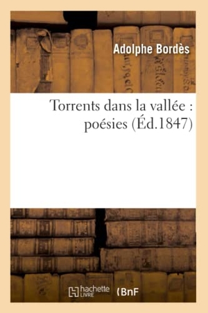 Bordès. Torrents Dans La Vallée: Poésies. Hachette Livre - BNF, 2016.