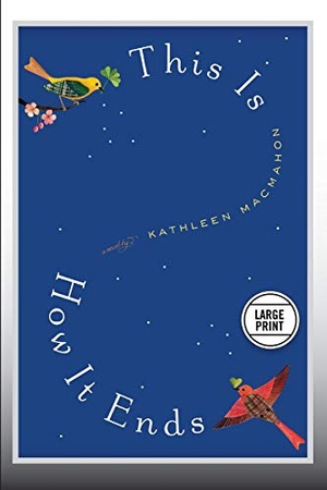 Macmahon, Kathleen. This Is How It Ends - A Novel (Large Print Edition). Hachette Book Group USA, 2013.