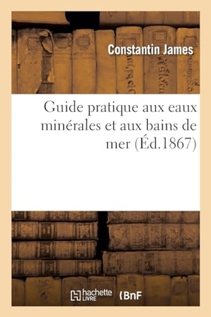 James-C. Guide pratique aux eaux minérales et aux bains de mer - contenant la description des principales. Hachette Livre, 2018.