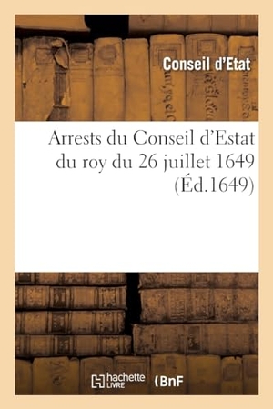 Conseil D'Etat. Arrests du Conseil d'Estat du roy du 26 juillet 1649 - portant reglement pour le payement des rentes constituées sur l'Hostel de la ville de Paris. Hachette Livre, 2021.
