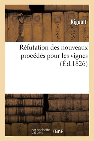 Rigault. Réfutation Des Nouveaux Procédés Pour Les Vignes - Publiés Sous Le Titre de Nouvelle Découverte. Hachette Livre - BNF, 2020.