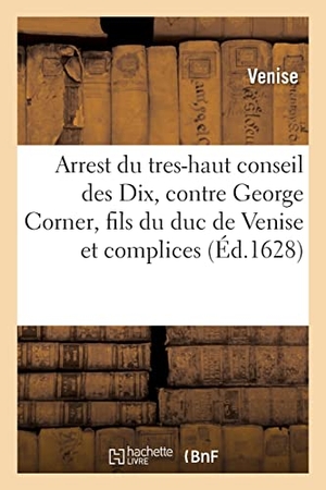 Venise. Arrest du tres-haut conseil des Dix, contre George Corner, fils du duc de Venise et autres complices. Hachette Livre, 2021.