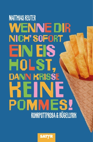 Reuter, Matthias. Wenne Dir nich' sofort ein Eis holst, dann krisse keine Pommes! - Ruhrpottprosa & Bügellyrik. Satyr Verlag, 2026.