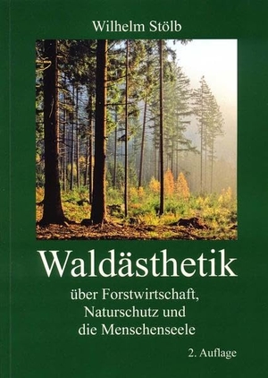 Stölb, Wilhelm. Waldästhetik - Über Forstwirtschaft, Naturschutz und die Menschenseele. Wald und Mensch, 2012.