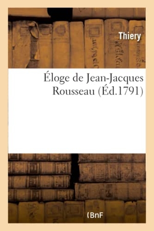 Thiery. Éloge de Jean-Jacques Rousseau - Qui a Concouru Pour Le Prix d'Éloquence de l'Académie Françoise En l'Année 1791. Hachette Livre, 2018.