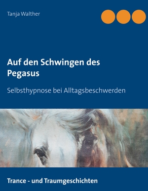Walther, Tanja. Auf den Schwingen des Pegasus - Selbsthypnose bei Alltagsbeschwerden. Books on Demand, 2019.