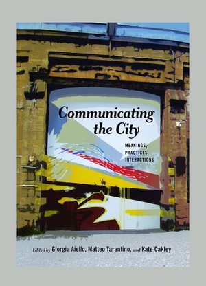 Aiello, Giorgia / Kate Oakley et al (Hrsg.). Communicating the City - Meanings, Practices, Interactions. Peter Lang, 2017.
