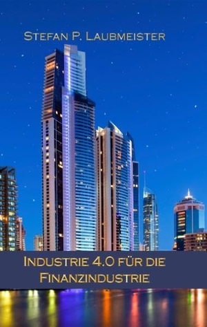Laubmeister, Stefan P.. Industrie 4.0 für die Finanzindustrie - Wege in die digitale Zukunft der Bankenwelt. Books on Demand, 2019.