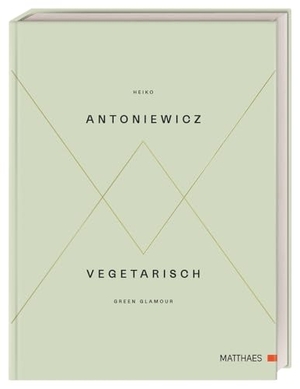 Antoniewicz, Heiko. Vegetarisch - Green Glamour. Matthaes, 2017.