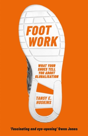 Hoskins, Tansy E. Foot Work - What Your Shoes Tell You About Globalisation. Orion Publishing Group, 2022.