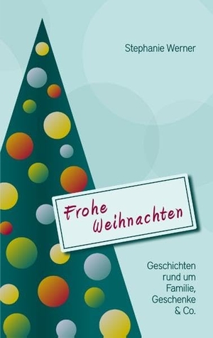 Werner, Stephanie. Frohe Weihnachten - Geschichten rund um Familie, Geschenke & Co.. Books on Demand, 2016.