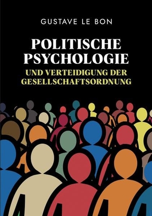Le Bon, Gustave. Politische Psychologie und Verteidigung der Gesellschaftsordnung - Eine zeitlose engagierte Analyse der Torheit der Regierenden. tredition, 2022.