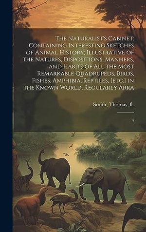 Smith, Thomas. The Naturalist's Cabinet: Containing Interesting Sketches of Animal History; Illustrative of the Natures, Dispositions, Manners, and Habits of a. Creative Media Partners, LLC, 2023.