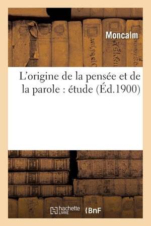 Moncalm. L'Origine de la Pensée Et de la Parole: Étude. Hachette Livre - BNF, 2013.