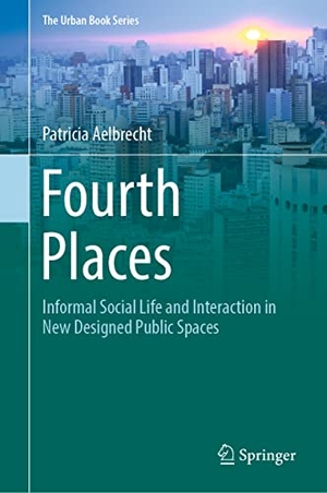 Aelbrecht, Patricia. Fourth Places - Informal Social Life and Interaction in New Designed Public Spaces. Springer International Publishing, 2022.