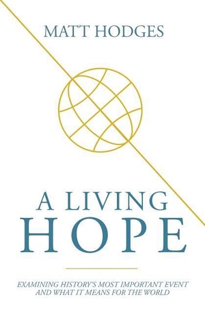 Hodges, Matt. A Living Hope - Examining History's Most Important Event and What It Means for the World. Lucid Books, 2017.