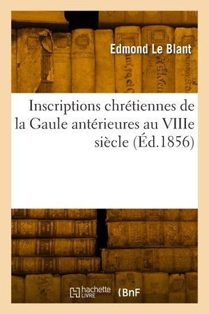 Le Blant, Edmond. Inscriptions chrétiennes de la Gaule antérieures au VIIIe siècle. Hachette Livre, 2022.