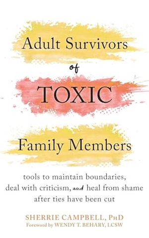 Campbell, Sherrie / Wendy T Behary. Adult Survivors of Toxic Family Members - Tools to Maintain Boundaries, Deal with Criticism, and Heal from Shame After Ties Have Been Cut. New Harbinger Publications, 2025.