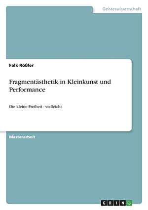 Rößler, Falk. Fragmentästhetik in Kleinkunst und Performance - Die kleine Freiheit - vielleicht. GRIN Verlag, 2022.