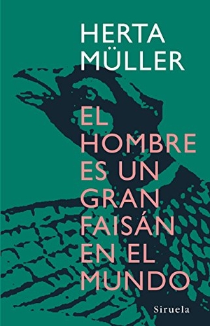 Müller, Herta. El hombre es un gran faisán en el mundo. Siruela, 2007.