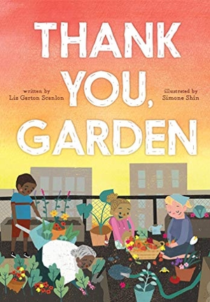 Scanlon, Liz Garton. Thank You, Garden. Beach Lane Books, 2020.
