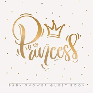 Tamore, Casiope. Princess - Baby Shower Guest Book with Girl Gold Royal Crown Theme, Personalized Wishes for Baby & Advice for Parents, Sign In, Gift Log, and Keepsake Photo Pages. Casiope Tamore, 2020.