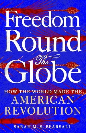 Pearsall, Sarah M. S.. Freedom Round the Globe - How the World Made the American Revolution. Pan Macmillan, 2026.