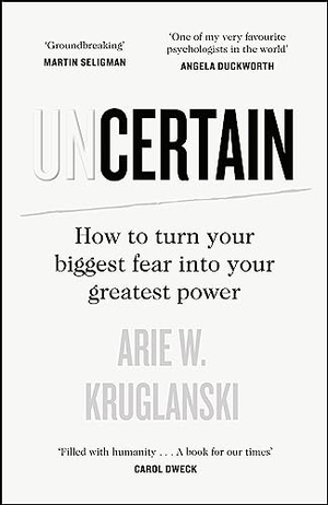 Kruglanski, Arie. Uncertain - How to Turn Your Biggest Fear into Your Greatest Power. Penguin Books Ltd (UK), 2023.