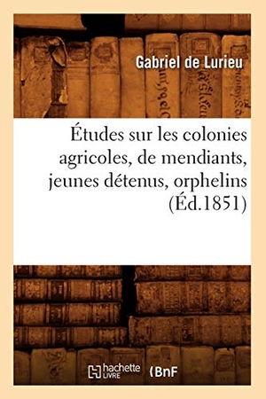 Lurieu, Blaise de. Études sur les colonies agricoles, de mendiants, jeunes détenus, orphelins (Éd.1851). Hachette Livre, 2018.