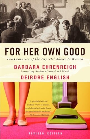 Ehrenreich, Barbara / Deirdre English. For Her Own Good - Two Centuries of the Experts Advice to Women. Knopf Doubleday Publishing Group, 2005.
