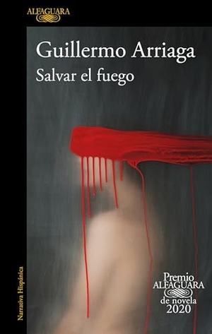Arriaga, Guillermo. Salvar El Fuego (Premio Alfaguara 2020) / Saving the Fire. Prh Grupo Editorial, 2020.
