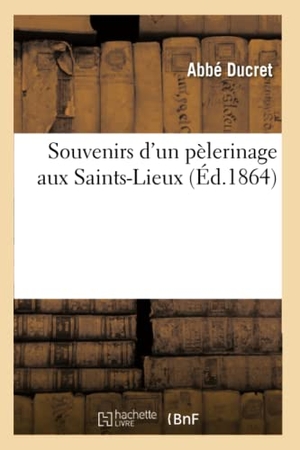 Ducret. Souvenirs d'Un Pélerinage Aux Saints-Lieux. Hachette Livre - BNF, 2013.