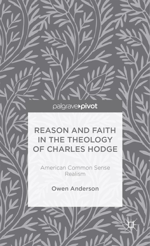 Anderson, O.. Reason and Faith in the Theology of Charles Hodge: American Common Sense Realism. Springer New York, 2013.