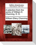 A Selection from the Works of William E. Channing, D. D.