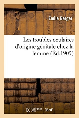 Berger-E. Les Troubles Oculaires d'Origine Génitale Chez La Femme. Hachette Livre, 2018.