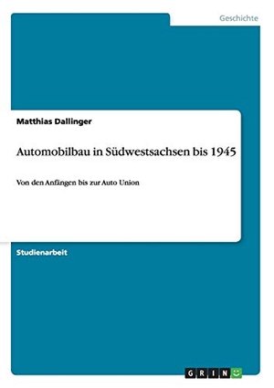 Dallinger, Matthias. Automobilbau in Südwestsachsen bis 1945 - Von den Anfängen bis zur Auto Union. GRIN Verlag, 2010.