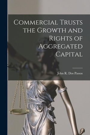 R. Dos Passos, John. Commercial Trusts the Growth and Rights of Aggregated Capital. LEGARE STREET PR, 2022.