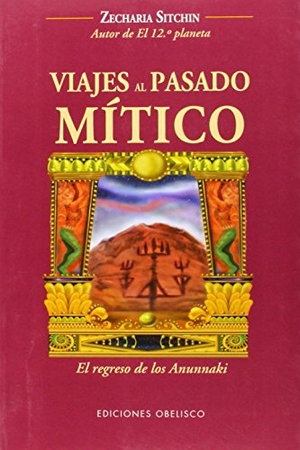 Sitchin, Zecharia. Viajes al Pasado Mitico - El Regreso de los Anunnaki. Obelisco, 2011.