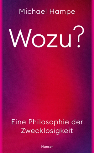 Hampe, Michael. Wozu? - Eine Philosophie der Zwecklosigkeit. Carl Hanser Verlag, 2024.