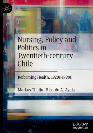 Ayala, Ricardo A. / Markus Thulin. Nursing, Policy and Politics in Twentieth-century Chile - Reforming Health, 1920s-1990s. Springer International Publishing, 2023.