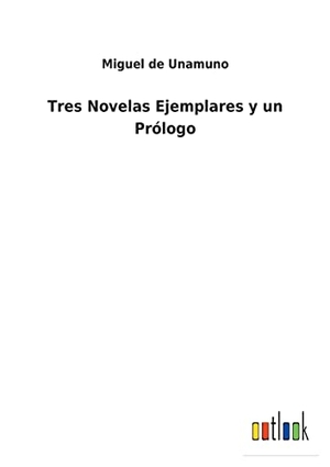 Unamuno, Miguel De. Tres Novelas Ejemplares y un Prólogo. Outlook Verlag, 2021.