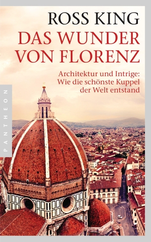 King, Ross. Das Wunder von Florenz - Architektur und Intrige: Wie die schönste Kuppel der Welt entstand. Pantheon, 2014.