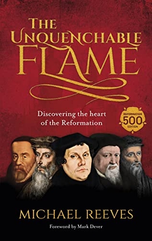 Reeves, Michael. The Unquenchable Flame - Discovering The Heart Of The Reformation. Inter-Varsity Press, 2016.