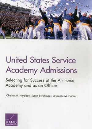Hardison, Chaitra M / Burkhauser, Susan et al. United States Service Academy Admissions - Selecting for Success at the Air Force Academy and as an Officer. RAND Corporation, 2016.