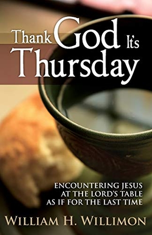 Willimon, William H. Thank God Its Thursday - Encountering Jesus at the Lord's Table as If for the Last Time. Abingdon Press, 2013.