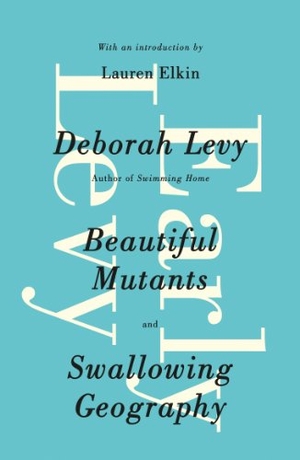 Levy, Deborah. Early Levy - Beautiful Mutants and Swallowing Geography. Penguin Books Ltd, 2014.