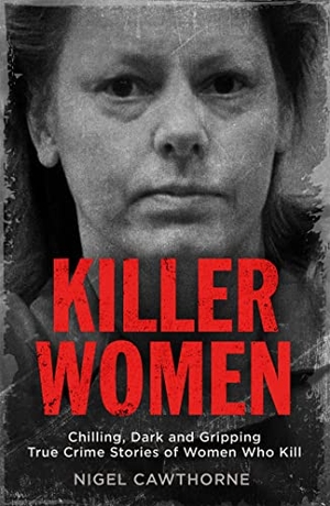 Cawthorne, Nigel. Killer Women - Chilling, Dark and Gripping True Crime Stories of Women Who Kill. Quercus Publishing, 2018.