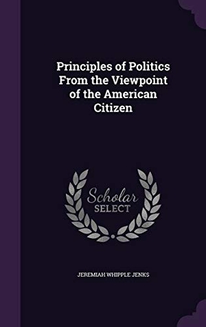 Jenks, Jeremiah Whipple. Principles of Politics From the Viewpoint of the American Citizen. Touchladybirdlucky Studios, 2016.