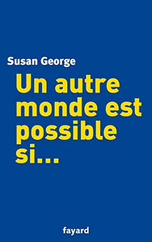 George, Susan. Un autre monde est possible si.... Fayard-France, 2018.