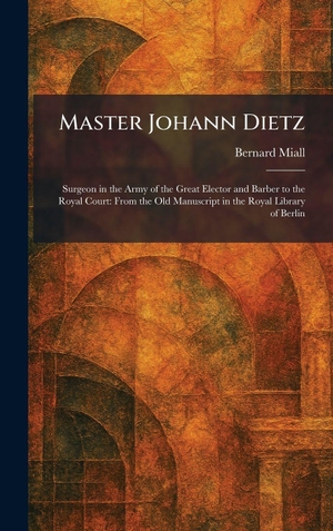 Miall, Bernard. Master Johann Dietz - Surgeon in the Army of the Great Elector and Barber to the Royal Court: From the Old Manuscript in the Royal Library of Berlin. Creative Media Partners, LLC, 2026.